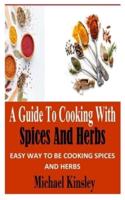 A GUIDE TO COOKING WITH SPICES AND HERBS: Easy Way to Be Cooking Spices and Herbs