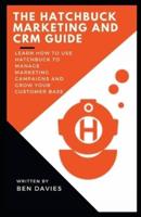 The Hatchbuck Marketing and CRM Guide: Learn How to Use Hatchbuck to Manage Marketing Campaigns and Grow Your Customer Base