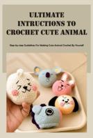 Ultimate Intructions to Crochet Cute Animal: Step-by-step Guidelines For Making Cute Animal Crochet By Yourself