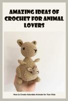 Amazing Ideas of Crochet For Animal Lovers: How to Create Adorable Animals for Your Kids