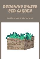 Designing Raised Bed Garden: Wonderful Ideas For Designing And Building Raised Bed Garden