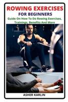 ROWING EXERCISES FOR BEGINNERS: Guide On How To Do Rowing Exercises, Trainings, Benefits And More