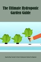 The Ultimate Hydroponic Garden Guide: Step By Step Tutorials To Start A Hydroponic Garden For Beginner