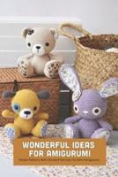 Wonderful Ideas For Amigurumi: Simple Patterns With Detailed Tutorials For Mini Amigurumi