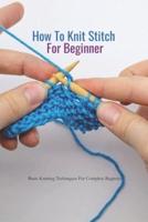 How To Knit Stitch For Beginner: Basic Knitting Techniques For Complete Beginner