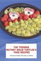 The Teenage Mutant Ninja Turtles's Food Recipes: Awesome Dishes That Easy to Follow