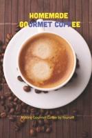 Homemade Gourmet Coffee: Making Gourmet Coffee by Yourself