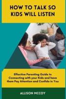 How To Talk So Kids Will Listen: Effective Parenting Guide to Connecting with your Kids to have them Pay Attention and Confide in You