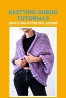 Knitting Shrug Tutorials: Beautiful Shrug Patterns for All Occasions: Shrugs Knitting Patterns