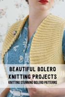 Beautiful Bolero Knitting Projects: Knitting Stunning Bolero Patterns: Bolero Knitting Patterns