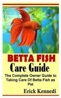 BETTA FISH CARE GUIDE: The Complete Owner Guide to Taking Care Of Betta Fish as Pet