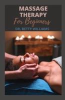 MASSAGE THERAPY FOR BEGINNERS:  ALL YOU NEED TO KNOW ABOUT MASSAGE THERAPY TO RELIEF PAIN, TENSION, AGGRESSION AND CORRECT CERTAIN ABNORMALITIES