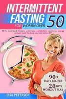 Intermittent Fasting for Women Over 50: All the Best Tips & Tricks to Unlock your Metabolism, Boost your Energy and Get Back the Body you Had Before 50 - Tasty Recipes and Workout Plan Included