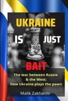 Ukraine is Just Bait: The War between Russia and the West; how Ukraine plays the Pawn.