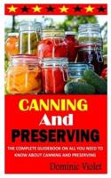 CANNING AND PRESERVING: The Complete Guidebook on All You Need To Know About Canning and Preserving