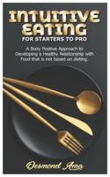 INTUITIVE EATING FOR STARTERS TO PRO: A Body Positive Approach to Developing a Healthy Relationship with Food that is not based on dieting.