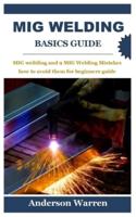 MIG WELDING BASICS GUIDE: MIG Welding and 9 MIG Welding Mistakes how to avoid them for beginners guide