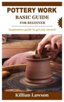 POTTERY WORK BASIC GUIDE FOR BEGINNER: Inspiration guide to get you started