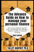 The Advance Guide on How to manage your personal finance: How to Save Money, Pay Off Debt, and Manage Your Money: A Beginner's Guide to Financial Planning