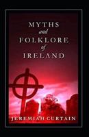 Myths and Folk-lore of Ireland by Jeremiah Curtin (illustrated edition)