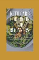 Keto Carb Cookbook For Beginners : Homemade Simple Recipes To Burn Fats, Lose Excess Weight, Stay Fit With Low Fat And Regain Confidence
