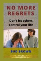NO MORE REGRETS: Don't let others control your life