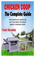 CHICKEN COOP THE COMPLETE GUIDE: The Complete Guide on All You Need To Know About Chicken Coop