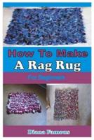 HOW TO MAKE A RAG RUG FOR BEGINNERS  :  A COMPLETE STEP BY STEP GUIDE TO LEARN THE BASICS OF MAKING RAG RUG