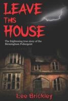 Leave This House: The frightening true story of the Birmingham Poltergeist