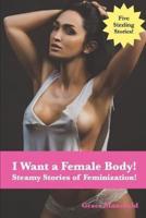 I Want a Female Body!: Steamy Stories of Feminization!