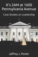 It's 2AM at 1600 Pennsylvania Avenue: Case Studies on Leadership