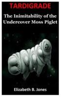 TARDIGRADE : The Inimitability of the Undercover Moss Piglet