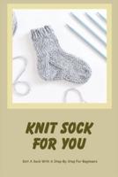 Knit Sock For You: Knit A Sock With A Step-By-Step For Beginners