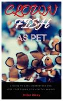 CLOWN FISH AS PET: A guide to care, understand and keep your clown fish healthy always