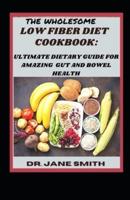 The Wholesome Low Fiber Diet Cookbook:: Ultimate Dietary Guide For Amazing Gut And Bowel Health