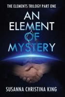 AN ELEMENT OF MYSTERY: THE ELEMENTS TRILOGY PART ONE