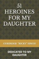 51 HEROINES FOR MY DAUGHTER: DEDICATED TO MY DAUGHTER
