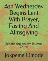 Ash Wednesday Begins Lent With Prayer, Fasting And Almsgiving: Repent and believe in Jesus Christ