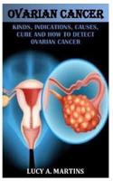 OVARIAN CANCER: KINDS, INDICATIONS, CAUSES, CURE AND HOW TO DETECT OVARIAN CANCER