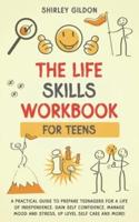 THE Life Skills Workbook for Teens: A Practical Guide to Prepare Teenagers for a Life of Independence; Gain Self Confidence, Manage Mood and Stress, Up Level Self Care, and More!