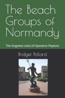 The Beach Groups of Normandy: The forgotten units of Operation Neptune