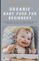 ORGANIC BABY FOOD FOR BEGINNERS : Learn How To Hеlр Your Baby Grоw Wіth Hеаlthу Оrgаnіс Fооdѕ