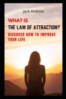 WHAT IS THE LAW OF ATTRACTION?: Discover How to Improve Your Life