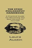 The Stoic Philosophy Handbook : A Practical Guide On How To Be The Best Version Of Yourself