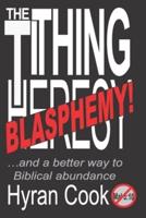 The Tithing Blasphemy: ...and a better Biblical way to Abundance.