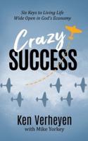 Crazy Success: Six Keys to Living Life Wide Open in God's Economy