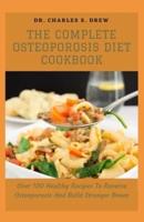 The Complete Osteoporosis Diet Cookbook: Over 100 Healthy Recipes To Reverse Osteoporosis And Build Stronger Bones