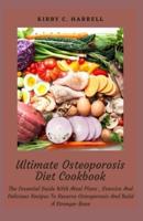 Ultimate Osteoporosis Diet Cookbook: The Essential Guide With Meal Plans , Exercise And Delicious Recipes To Reverse Osteoporosis And Build A Stronger Bone