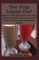The Vital Liquid Diet: Delicious Protein Shake, Broth, Cream Soup, Pudding For Weight-Loss And  Pureed Food Recipes For Weeks After post-Bariatric Surgery