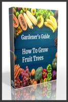Gardener's Guide How To Grow Fruit Trees: How to Cultivate Fruit Trees, How To Create new plants, Peaches, Citrus, Plums, pears, Apples : how to grow them, Guide to Maintaining a Healthy Garden, plant, Green prevention for diseases and insect pests